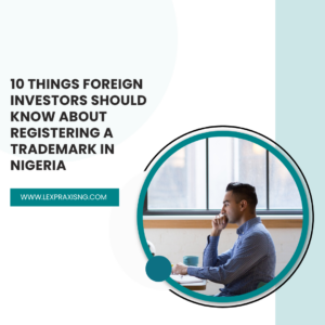 10 THINGS FOREIGN INVESTORS SHOULD KNOW ABOUT OWNING A TRADEMARK IN NIGERIA