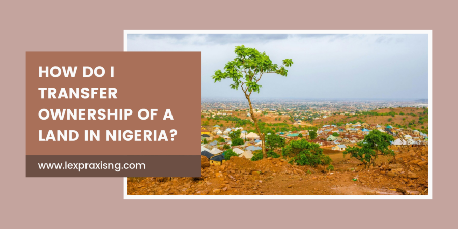 HOW DO I TRANSFER LAND OWNERSHIP IN NIGERIA